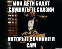 Мои дети будут слушать те сказки Которые сочинил я сам