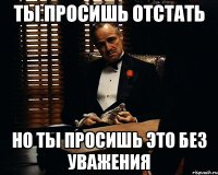 ты просишь отстать но ты просишь это без уважения