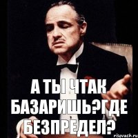 А ты чтак базаришь?Где безпредел?