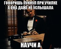 говоришь пукнул при училке а она даже не услышала НАУЧИ А