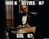 İndi nə deyirsən? Gülək?