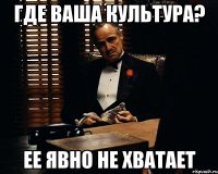 Где ваша культура? Ее явно не хватает