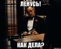 Ленусь! Как дела?