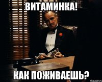 Витаминка! Как поживаешь?