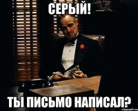 Серый! Ты письмо написал?