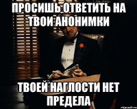 просишь ответить на твои анонимки твоей наглости нет предела