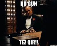 bü gün tez qir!!