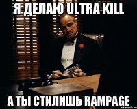 Я делаю ultra kill А ты стилишь rampage