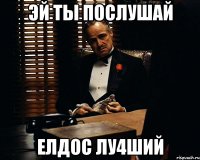 Эй ты послушай Елдос лу4ший