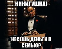 Никитушка! Несешь деньги в семью?