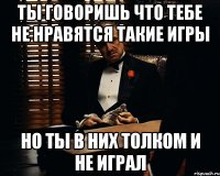 ТЫ ГОВОРИШЬ ЧТО ТЕБЕ НЕ НРАВЯТСЯ ТАКИЕ ИГРЫ НО ТЫ В НИХ ТОЛКОМ И НЕ ИГРАЛ