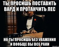 Ты просишь поставить вард и протанчить лес Но ты просишь без уважения и вообще вы все раки