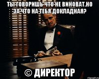 Ты говоришь что не виноват.Но за что на тебя докладная? © Директор