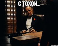 С ТОХОЙ,.. 