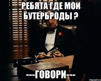 Ребята где мои бутерброды ? ---ГОВОРИ---