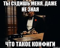 Ты судишь меня, даже не зная Что такое конфиги