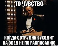 То чувство Когда сотрудник уходит на обед не по расписанию