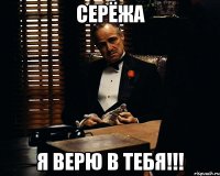 СЕРЁЖА Я ВЕРЮ В ТЕБЯ!!!