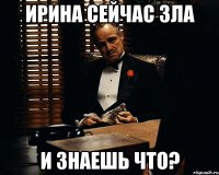 Ирина сейчас зла и знаешь что?