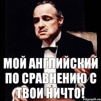 Мой английский по сравнению с твои ничто!