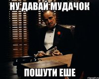 Ну давай мудачок пошути еше