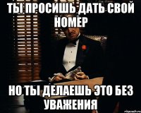 Ты просишь дать свой номер Но ты делаешь это без уважения