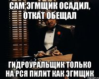 Сам ЭГМЩИК осадил, откат обещал Гидроуральщик только на РСЯ пилит как ЭГМЩИК