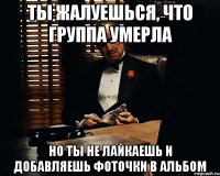 Ты жалуешься, что группа умерла Но ты не лайкаешь и добавляешь фоточки в альбом