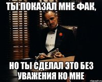 ты показал мне фак, но ты сделал это без уважения ко мне