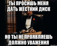 Ты просишь меня дать жёсткий диск Но ты не проявляешь должно уважения