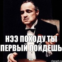 Нээ походу ты первый пойдешь ...