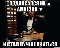 подписался на ▲ Амнезия ▼ и стал лучше учиться