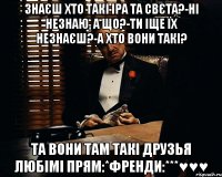 Знаєш хто такі Іра та Свєта?-ні незнаю, а що?-ти іще їх незнаєш?-а хто вони такі? та вони там такі друзья любімі прям:*френди:***♥♥♥