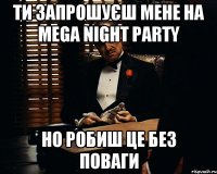 Ти запрошуєш мене на Mega Night Party Но робиш це без поваги