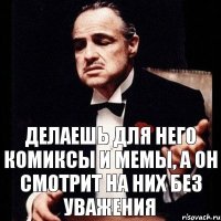 Делаешь для него комиксы и мемы, а он смотрит на них без уважения