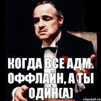 Когда все адм. оффлайн, а ты один(а)