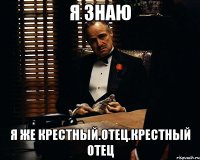 я знаю я же крестный.отец.крестный отец