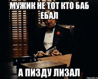 мужик не тот кто баб ебал а пизду лизал