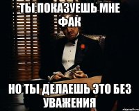 Ты показуешь мне фак Но ты делаешь это без уважения