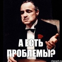 А есть проблемы?