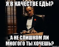 Я в качестве еды? а не слишком ли многого ты хочешь?