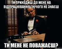 Ти приходиш до мене на відпрацювання і нічого не знаєш Ти мене не поважаєш?