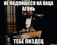 не подпишеся на паца агонь тебе пиздец