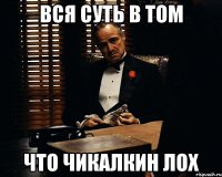 Вся суть в том что Чикалкин лох