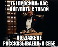 ты просишь нас погулять с тобой но, даже не рассказываешь о себе