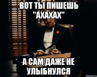 Вот ты пишешь "Ахахах" А сам даже не улыбнулся