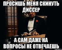 ПРОСИШЬ МЕНЯ СКИНУТЬ ДИССЕР А САМ ДАЖЕ НА ВОПРОСЫ НЕ ОТВЕЧАЕШЬ