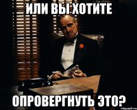 Или вы хотите Опровергнуть это?