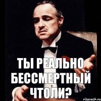 ты реально Бессмертный чтоли?