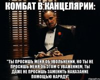 Комбат в канцелярии: "Ты просишь меня об увольнении, но ты не просишь меня об этом с уважением, ты даже не просишь заменить наказание помощью наряду"